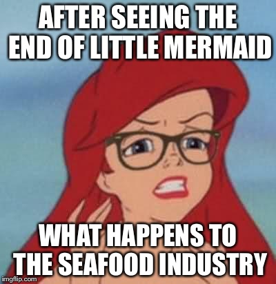 Hipster Ariel | AFTER SEEING THE END OF LITTLE MERMAID; WHAT HAPPENS TO THE SEAFOOD INDUSTRY | image tagged in memes,hipster ariel | made w/ Imgflip meme maker