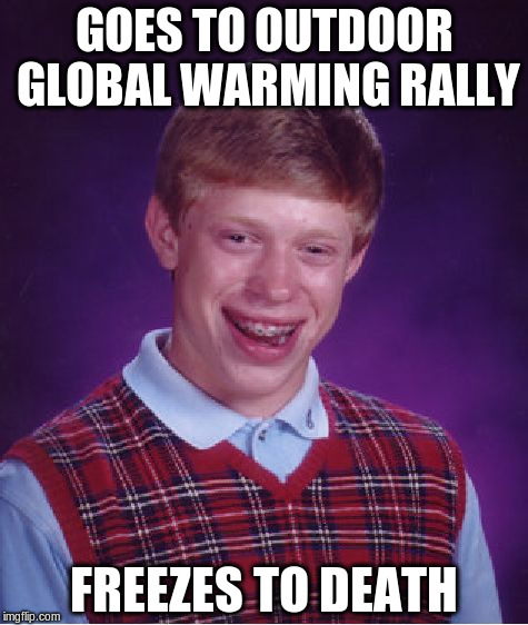 Bad Luck Brian | GOES TO OUTDOOR GLOBAL WARMING RALLY; FREEZES TO DEATH | image tagged in memes,bad luck brian | made w/ Imgflip meme maker