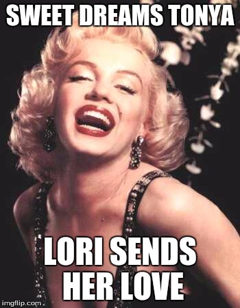 Marilyn Monroe  | SWEET DREAMS TONYA; LORI SENDS HER LOVE | image tagged in marilyn monroe | made w/ Imgflip meme maker