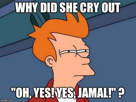 Futurama Fry Meme | WHY DID SHE CRY OUT "OH, YES! YES, JAMAL!" ? | image tagged in memes,futurama fry | made w/ Imgflip meme maker