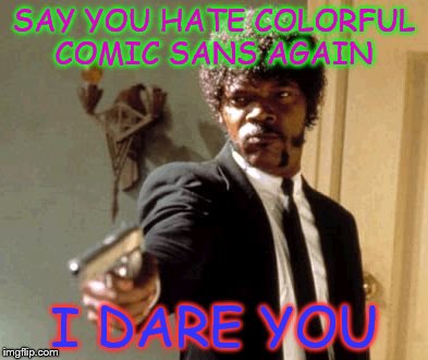 Say That Again I Dare You | SAY YOU HATE COLORFUL COMIC SANS AGAIN; I DARE YOU | image tagged in memes,say that again i dare you | made w/ Imgflip meme maker