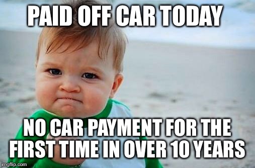 Victory Baby | PAID OFF CAR TODAY; NO CAR PAYMENT FOR THE FIRST TIME IN OVER 10 YEARS | image tagged in victory baby,AdviceAnimals | made w/ Imgflip meme maker
