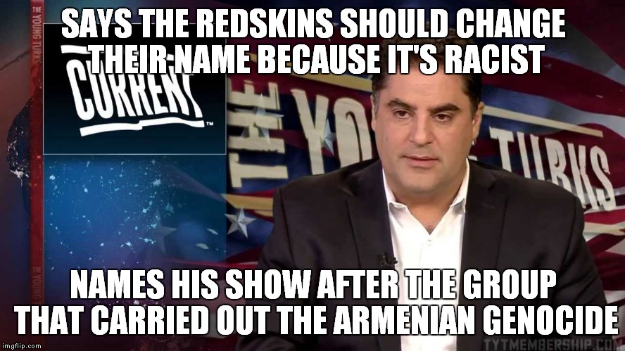 Double Think | SAYS THE REDSKINS SHOULD CHANGE THEIR NAME BECAUSE IT'S RACIST; NAMES HIS SHOW AFTER THE GROUP THAT CARRIED OUT THE ARMENIAN GENOCIDE | image tagged in sjw,memes,double standards | made w/ Imgflip meme maker