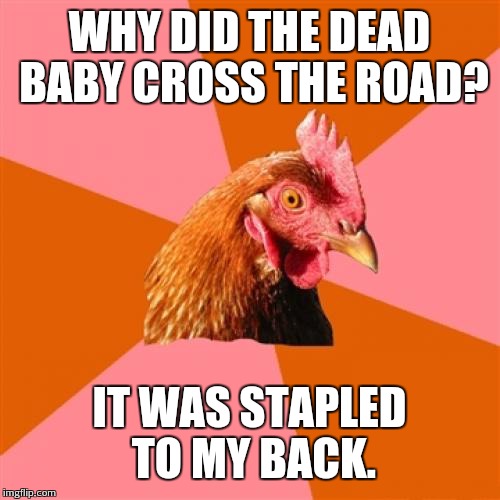 Stephen King's anti joke chicken | WHY DID THE DEAD BABY CROSS THE ROAD? IT WAS STAPLED TO MY BACK. | image tagged in memes,anti joke chicken | made w/ Imgflip meme maker