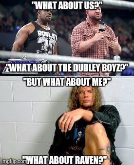 What About Who? | "WHAT ABOUT US?"; "WHAT ABOUT THE DUDLEY BOYZ?"; "BUT WHAT ABOUT ME?"; "WHAT ABOUT RAVEN?" | image tagged in dudley boyz,raven,wwe,ecw,wrestling,pro wrestling | made w/ Imgflip meme maker