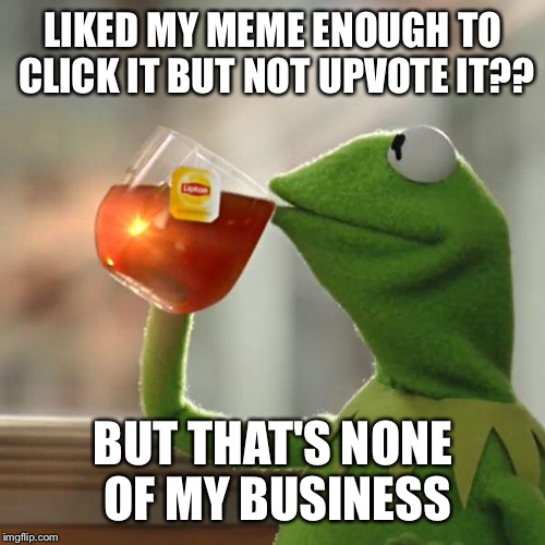 But That's None Of My Business Meme | LIKED MY MEME ENOUGH TO CLICK IT BUT NOT UPVOTE IT?? BUT THAT'S NONE OF MY BUSINESS | image tagged in memes,but thats none of my business,kermit the frog | made w/ Imgflip meme maker