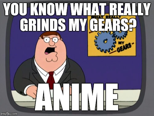 Peter Griffin News | YOU KNOW WHAT REALLY GRINDS MY GEARS? ANIME | image tagged in memes,peter griffin news | made w/ Imgflip meme maker