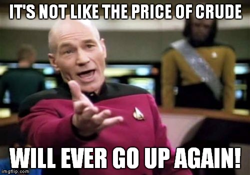 Picard Wtf Meme | IT'S NOT LIKE THE PRICE OF CRUDE WILL EVER GO UP AGAIN! | image tagged in memes,picard wtf | made w/ Imgflip meme maker