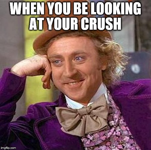 Creepy Condescending Wonka Meme | WHEN YOU BE LOOKING AT YOUR CRUSH | image tagged in memes,creepy condescending wonka | made w/ Imgflip meme maker