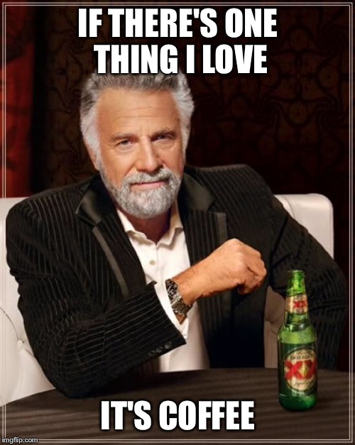 The Most Interesting Man In The World Meme | IF THERE'S ONE THING I LOVE IT'S COFFEE | image tagged in memes,the most interesting man in the world | made w/ Imgflip meme maker