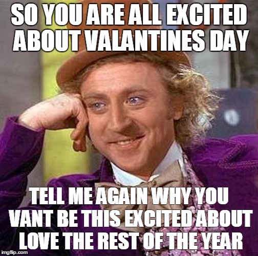 Creepy Condescending Wonka Meme | SO YOU ARE ALL EXCITED ABOUT VALANTINES DAY; TELL ME AGAIN WHY YOU VANT BE THIS EXCITED ABOUT LOVE THE REST OF THE YEAR | image tagged in memes,creepy condescending wonka | made w/ Imgflip meme maker