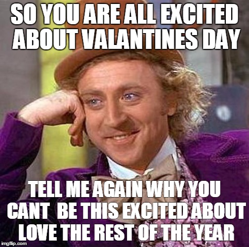 Creepy Condescending Wonka Meme | SO YOU ARE ALL EXCITED ABOUT VALANTINES DAY; TELL ME AGAIN WHY YOU CANT  BE THIS EXCITED ABOUT LOVE THE REST OF THE YEAR | image tagged in memes,creepy condescending wonka | made w/ Imgflip meme maker