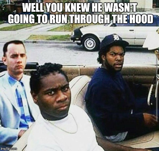 Forrest in the Hood | WELL YOU KNEW HE WASN'T GOING TO RUN THROUGH THE HOOD | image tagged in forrest gump,wrong neighborhood | made w/ Imgflip meme maker