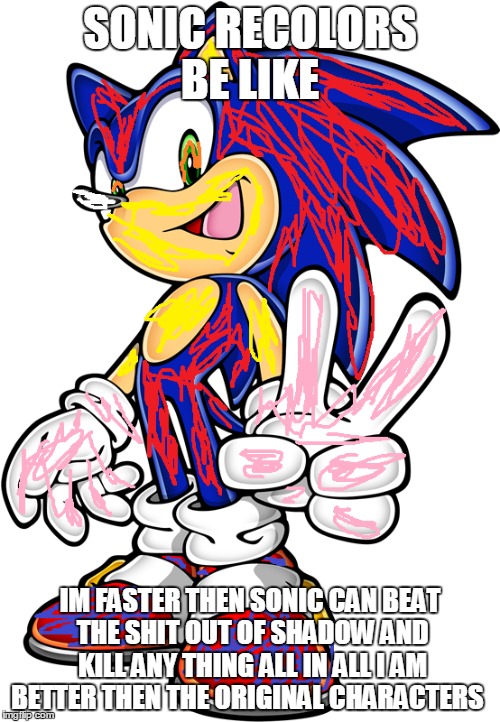 Sonic recolors be like  | SONIC RECOLORS BE LIKE; IM FASTER THEN SONIC CAN BEAT THE SHIT OUT OF SHADOW AND KILL ANY THING ALL IN ALL I AM BETTER THEN THE ORIGINAL CHARACTERS | image tagged in sonic the hedgehog,sonic recolors | made w/ Imgflip meme maker
