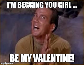 I'M BEGGING YOU GIRL ... BE MY VALENTINE! | image tagged in kirk crazy | made w/ Imgflip meme maker