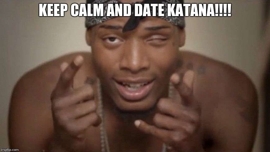 Fetty Wap | KEEP CALM AND DATE KATANA!!!! | image tagged in fetty wap | made w/ Imgflip meme maker