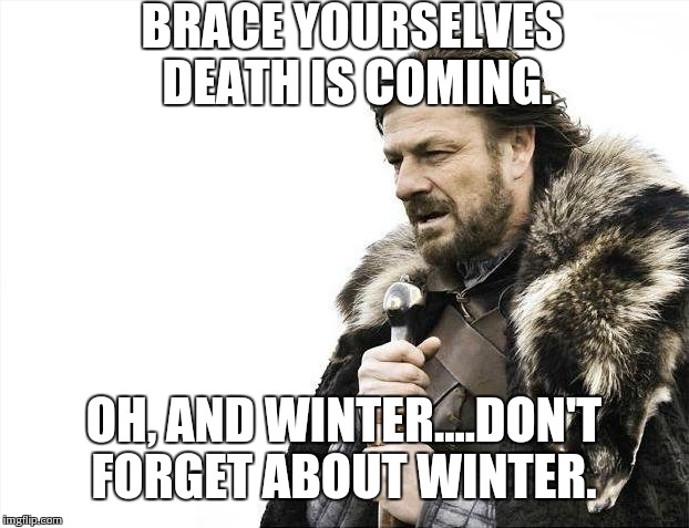 Brace Yourselves X is Coming | BRACE YOURSELVES DEATH IS COMING. OH, AND WINTER....DON'T FORGET ABOUT WINTER. | image tagged in memes,brace yourselves x is coming | made w/ Imgflip meme maker