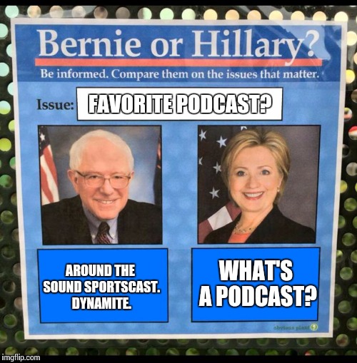 Bernie or Hillary? | FAVORITE PODCAST? AROUND THE SOUND SPORTSCAST. DYNAMITE. WHAT'S A PODCAST? | image tagged in bernie or hillary | made w/ Imgflip meme maker