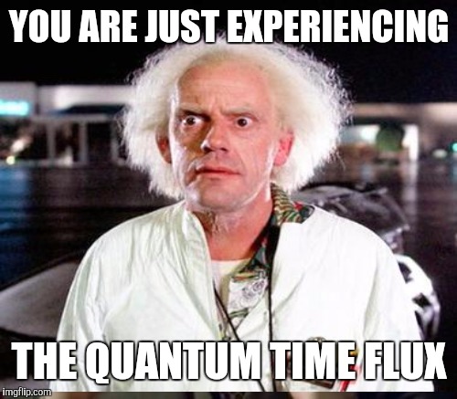 YOU ARE JUST EXPERIENCING THE QUANTUM TIME FLUX | made w/ Imgflip meme maker