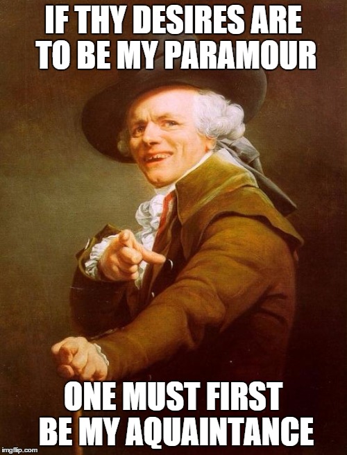 Joseph Ducreux | IF THY DESIRES ARE TO BE MY PARAMOUR; ONE MUST FIRST BE MY AQUAINTANCE | image tagged in memes,joseph ducreux | made w/ Imgflip meme maker