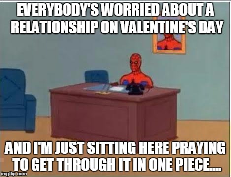 Long story, but I am cursed on Valentine's day. Bad things always happen to me. it's like friday the 13th for me. | EVERYBODY'S WORRIED ABOUT A RELATIONSHIP ON VALENTINE'S DAY; AND I'M JUST SITTING HERE PRAYING TO GET THROUGH IT IN ONE PIECE.... | image tagged in memes,spiderman computer desk,spiderman,valentines day,curse | made w/ Imgflip meme maker