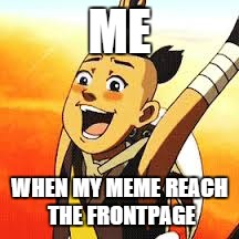 fronpage | ME; WHEN MY MEME REACH THE FRONTPAGE | image tagged in sokka cactus juice,memes,avatar the last airbender | made w/ Imgflip meme maker