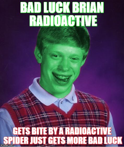 Bad Luck Brian (Radioactive) | BAD LUCK BRIAN RADIOACTIVE; GETS BITE BY A RADIOACTIVE SPIDER JUST GETS MORE BAD LUCK | image tagged in bad luck brian radioactive | made w/ Imgflip meme maker