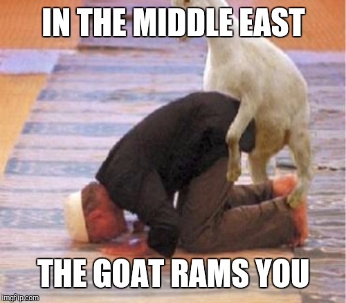 IN THE MIDDLE EAST THE GOAT RAMS YOU | made w/ Imgflip meme maker