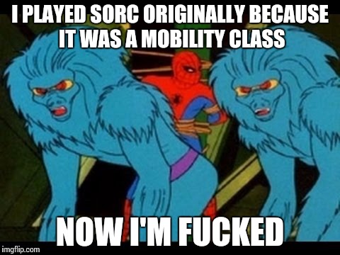  I PLAYED SORC ORIGINALLY BECAUSE IT WAS A MOBILITY CLASS; NOW I'M FUCKED | made w/ Imgflip meme maker