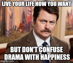 Ron Swanson Meme | LIVE YOUR LIFE HOW YOU WANT; BUT DON'T CONFUSE DRAMA WITH HAPPINESS | image tagged in memes,ron swanson | made w/ Imgflip meme maker