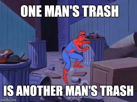  ONE MAN'S TRASH; IS ANOTHER MAN'S TRASH | made w/ Imgflip meme maker