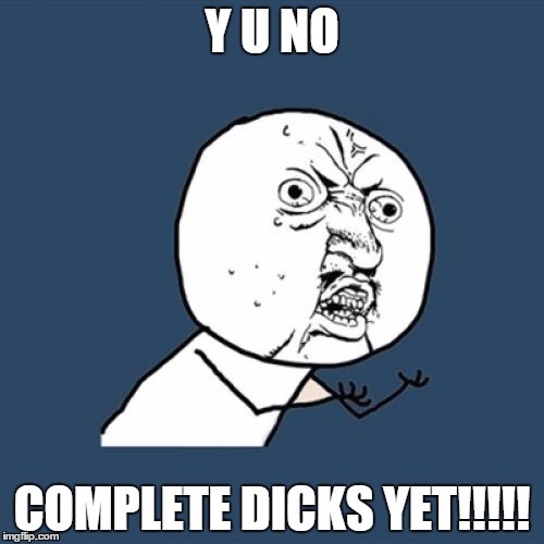 Y U No Meme | Y U NO; COMPLETE DICKS YET!!!!! | image tagged in memes,y u no | made w/ Imgflip meme maker