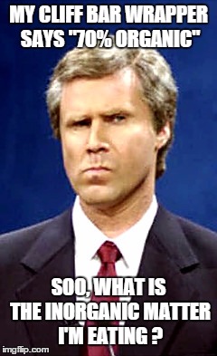 Will Ferrell | MY CLIFF BAR WRAPPER SAYS "70% ORGANIC"; SOO, WHAT IS THE INORGANIC MATTER I'M EATING ? | image tagged in will ferrell | made w/ Imgflip meme maker