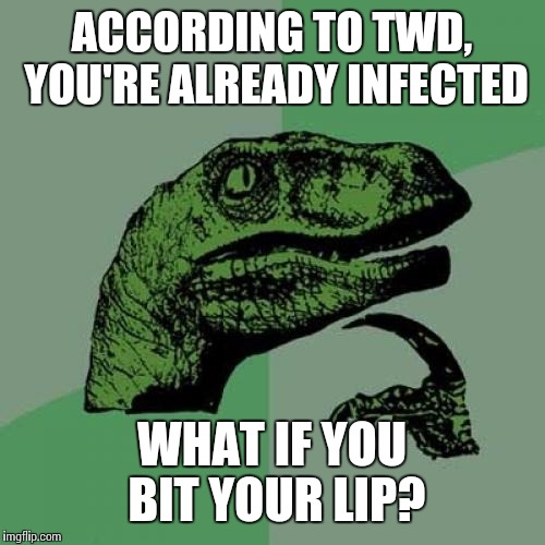 Philosoraptor Meme | ACCORDING TO TWD, YOU'RE ALREADY INFECTED; WHAT IF YOU BIT YOUR LIP? | image tagged in memes,philosoraptor | made w/ Imgflip meme maker