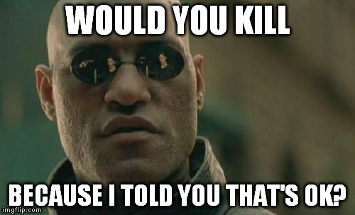 This sounds like a stupid question right? Think about that again because this happens for real | WOULD YOU KILL; BECAUSE I TOLD YOU THAT'S OK? | image tagged in memes,matrix morpheus | made w/ Imgflip meme maker