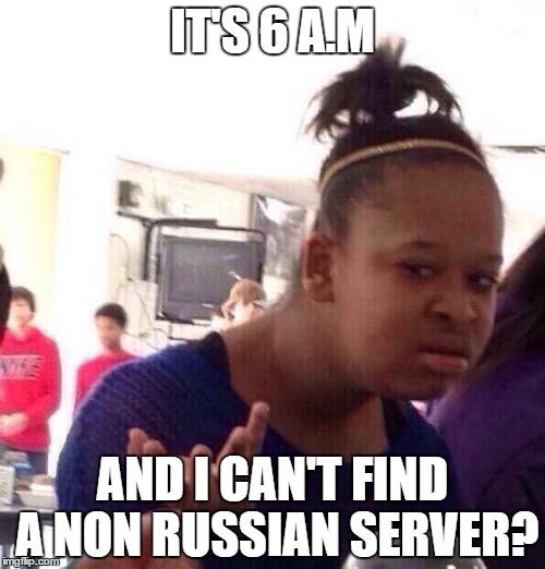 Black Girl Wat | IT'S 6 A.M; AND I CAN'T FIND A NON RUSSIAN SERVER? | image tagged in memes,black girl wat | made w/ Imgflip meme maker