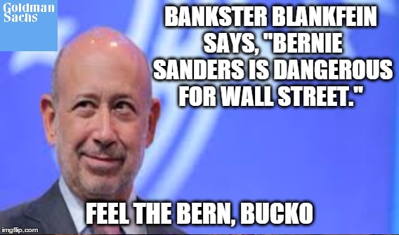 Feel the Bern, Banksters | BANKSTER BLANKFEIN SAYS, "BERNIE SANDERS IS DANGEROUS FOR WALL STREET."; FEEL THE BERN, BUCKO | image tagged in goldman,feel the bern | made w/ Imgflip meme maker