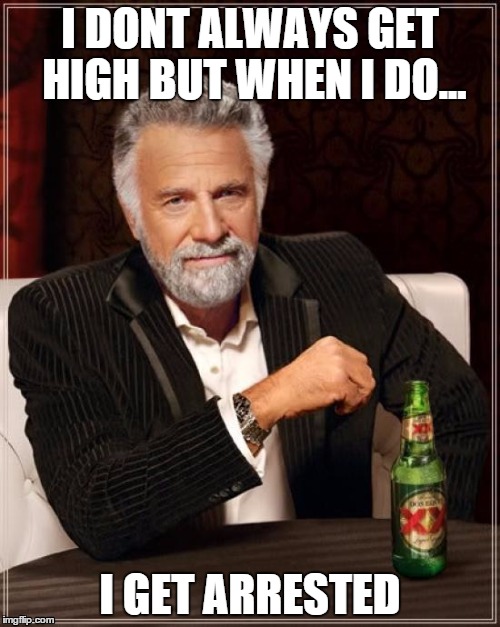 dos equis | I DONT ALWAYS GET HIGH BUT WHEN I DO... I GET ARRESTED | image tagged in memes,the most interesting man in the world,dos equis | made w/ Imgflip meme maker
