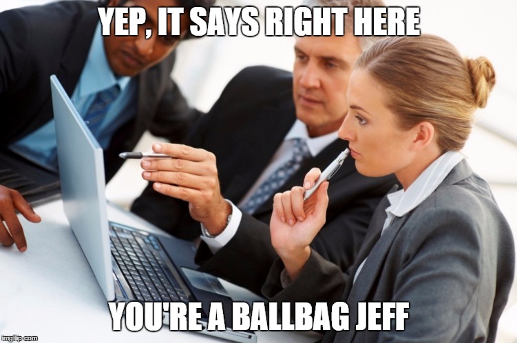 Yep, say's right here | YEP, IT SAYS RIGHT HERE; YOU'RE A BALLBAG JEFF | image tagged in yep say's right here | made w/ Imgflip meme maker