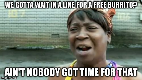 free burrito | WE GOTTA WAIT IN A LINE FOR A FREE BURRITO? AIN'T NOBODY GOT TIME FOR THAT | image tagged in memes,aint nobody got time for that,free,burrito | made w/ Imgflip meme maker