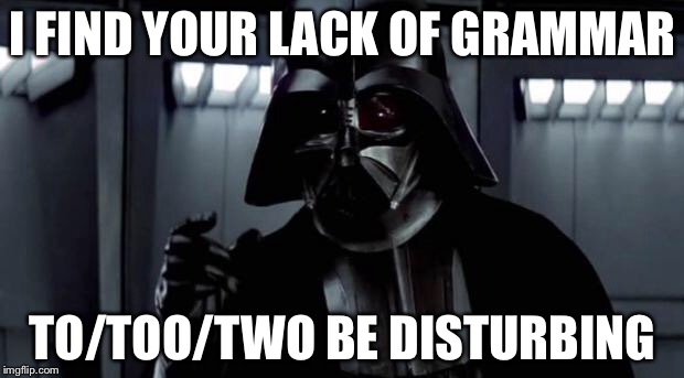 I find your lack of X disturbing | I FIND YOUR LACK OF GRAMMAR; TO/TOO/TWO BE DISTURBING | image tagged in i find your lack of x disturbing | made w/ Imgflip meme maker