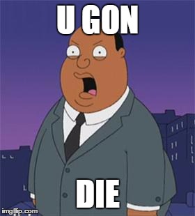 Angry Ollie Williams | U GON; DIE | image tagged in angry ollie williams | made w/ Imgflip meme maker