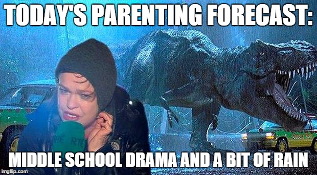 TODAY'S PARENTING FORECAST:; MIDDLE SCHOOL DRAMA AND A BIT OF RAIN | image tagged in parenting | made w/ Imgflip meme maker