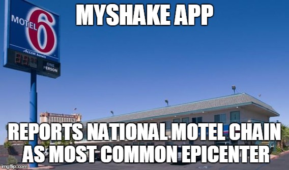 MyShake App | MYSHAKE APP; REPORTS NATIONAL MOTEL CHAIN AS MOST COMMON EPICENTER | image tagged in myshake app,earthquake,motel 6 | made w/ Imgflip meme maker