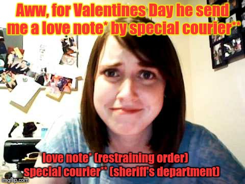 Special delivery | Aww, for Valentines Day he send me a love note* by special courier**; love note* (restraining order)      special courier** (sheriff's department) | image tagged in overly attached girlfriend touched | made w/ Imgflip meme maker