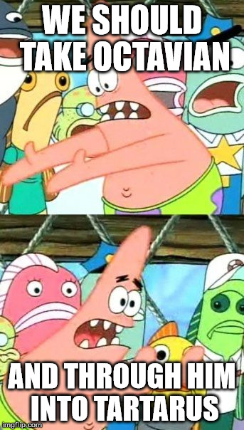 Put It Somewhere Else Patrick | WE SHOULD TAKE OCTAVIAN; AND THROUGH HIM INTO TARTARUS | image tagged in memes,put it somewhere else patrick | made w/ Imgflip meme maker