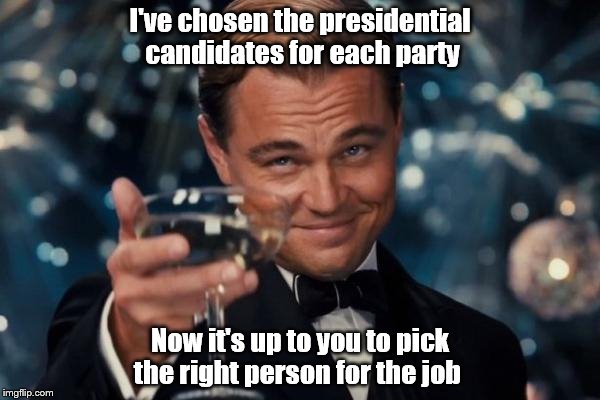 Leonardo Dicaprio Cheers | I've chosen the presidential candidates for each party; Now it's up to you to pick the right person for the job | image tagged in memes,leonardo dicaprio cheers | made w/ Imgflip meme maker