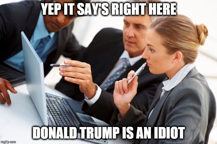 donald trump is an idiot | YEP IT SAY'S RIGHT HERE; DONALD TRUMP IS AN IDIOT | image tagged in donald trump,funny memes,political,election 2016 | made w/ Imgflip meme maker