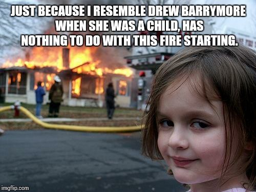 Disaster Girl Meme | JUST BECAUSE I RESEMBLE DREW BARRYMORE WHEN SHE WAS A CHILD, HAS NOTHING TO DO WITH THIS FIRE STARTING. | image tagged in memes,disaster girl | made w/ Imgflip meme maker