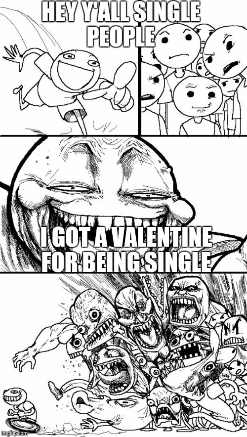 Hey Internet | HEY Y'ALL SINGLE PEOPLE; I GOT A VALENTINE FOR BEING SINGLE | image tagged in memes,hey internet | made w/ Imgflip meme maker